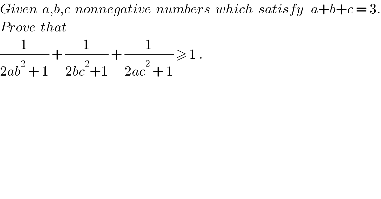Given  a,b,c  nonnegative  numbers  which  satisfy   a+b+c = 3.  Prove  that    (1/(2ab^2  + 1)) + (1/(2bc^2 +1)) + (1/(2ac^2  + 1)) ≥ 1 .  