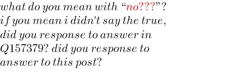 what do you mean with ♮no???ε?  if you mean i didn′t say the true,   did you response to answer in    Q157379? did you response to   answer to this post?  