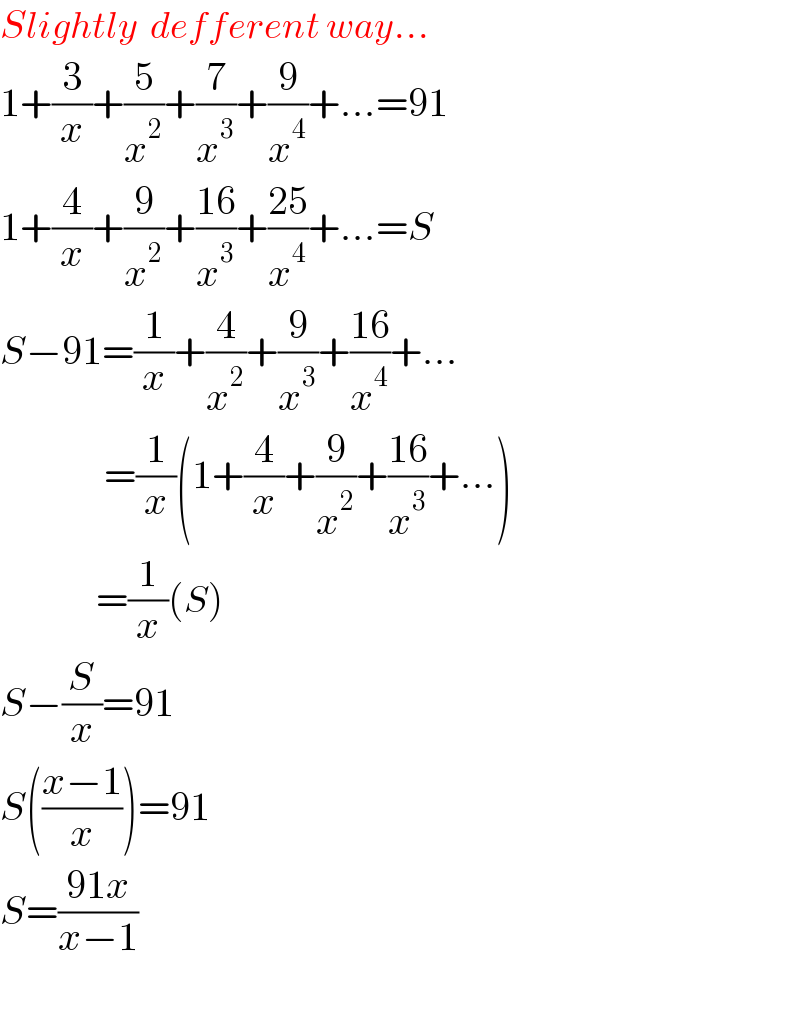 Slightly  defferent way...  1+(3/x)+(5/x^2 )+(7/x^3 )+(9/x^4 )+...=91  1+(4/x)+(9/x^2 )+((16)/x^3 )+((25)/x^4 )+...=S  S−91=(1/x)+(4/x^2 )+(9/x^3 )+((16)/x^4 )+...               =(1/x)(1+(4/x)+(9/x^2 )+((16)/x^3 )+...)              =(1/x)(S)  S−(S/x)=91  S(((x−1)/x))=91  S=((91x)/(x−1))    