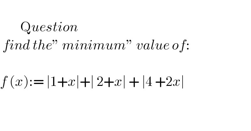           Question    find the” minimum” value of:    f (x):= ∣1+x∣+∣ 2+x∣ + ∣4 +2x∣    