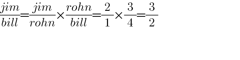 ((jim)/(bill))=((jim)/(rohn))×((rohn)/(bill))=(2/1)×(3/4)=(3/2)  