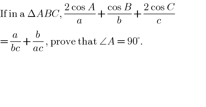 If in a ΔABC, ((2 cos A)/a) + ((cos B)/b) + ((2 cos C)/c)  = (a/(bc)) + (b/(ac)) , prove that ∠A = 90°.  