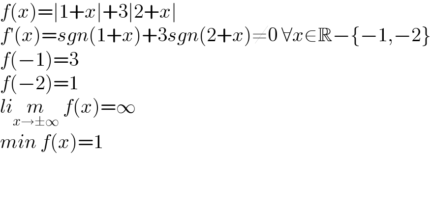 f(x)=∣1+x∣+3∣2+x∣  f′(x)=sgn(1+x)+3sgn(2+x)≠0 ∀x∈R−{−1,−2}  f(−1)=3  f(−2)=1  lim_(x→±∞)  f(x)=∞  min f(x)=1      