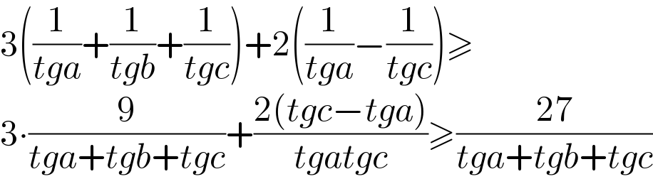 3((1/(tga))+(1/(tgb))+(1/(tgc)))+2((1/(tga))−(1/(tgc)))≥  3∙(9/(tga+tgb+tgc))+((2(tgc−tga))/(tgatgc))≥((27)/(tga+tgb+tgc))  
