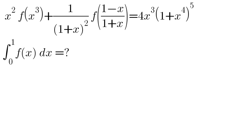   x^2  f(x^3 )+(1/((1+x)^2 )) f(((1−x)/(1+x)))=4x^3 (1+x^4 )^5    ∫_( 0) ^( 1) f(x) dx =?  