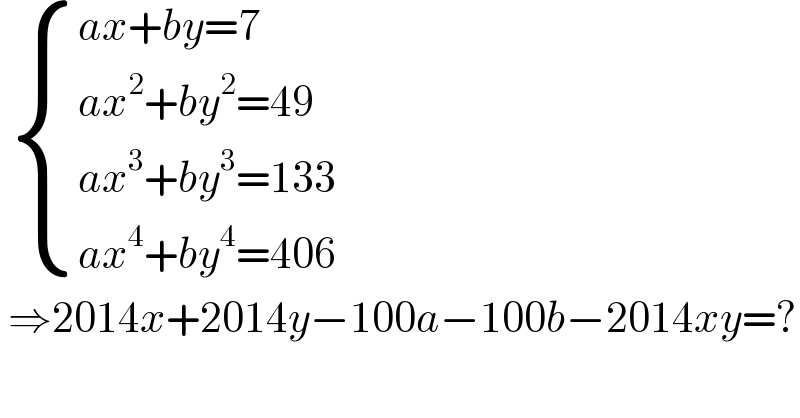   { ((ax+by=7)),((ax^2 +by^2 =49)),((ax^3 +by^3 =133)),((ax^4 +by^4 =406)) :}   ⇒2014x+2014y−100a−100b−2014xy=?  