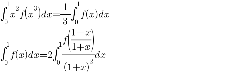 ∫_0 ^1 x^2 f(x^3 )dx=(1/3)∫_0 ^1 f(x)dx  ∫_0 ^1 f(x)dx=2∫_0 ^1 ((f(((1−x)/(1+x))))/((1+x)^2 ))dx  