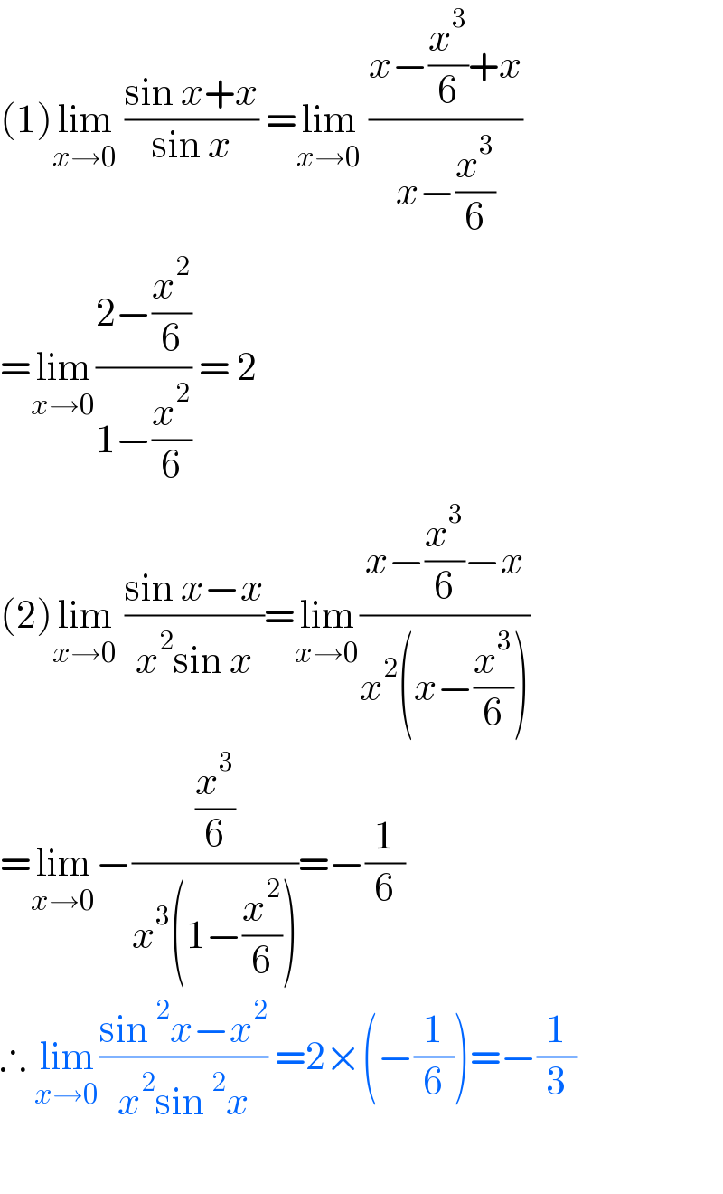 (1)lim_(x→0)  ((sin x+x)/(sin x)) =lim_(x→0)  ((x−(x^3 /6)+x)/(x−(x^3 /6)))  =lim_(x→0) ((2−(x^2 /6))/(1−(x^2 /6))) = 2  (2)lim_(x→0)  ((sin x−x)/(x^2 sin x))=lim_(x→0) ((x−(x^3 /6)−x)/(x^2 (x−(x^3 /6))))  =lim_(x→0) −((x^3 /6)/(x^3 (1−(x^2 /6))))=−(1/6)  ∴ lim_(x→0) ((sin^2 x−x^2 )/(x^2 sin^2 x)) =2×(−(1/6))=−(1/3)    
