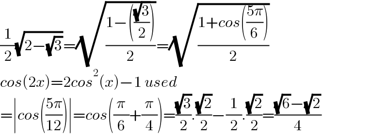 (1/2)(√(2−(√3)))=(√((1−(((√3)/2)))/2))=(√((1+cos(((5π)/6)))/2))  cos(2x)=2cos^2 (x)−1 used  =∣cos(((5π)/(12)))∣=cos((π/6)+(π/4))=((√3)/2).((√2)/2)−(1/2).((√2)/2)=(((√6)−(√2))/4)  