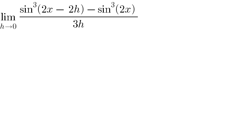 lim_(h→0)   ((sin^3 (2x −  2h) − sin^3 (2x) )/(3h))  