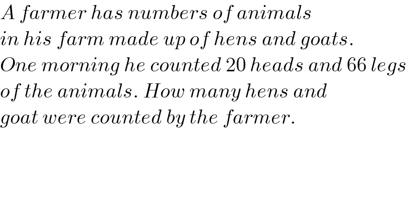 A farmer has numbers of animals  in his farm made up of hens and goats.  One morning he counted 20 heads and 66 legs  of the animals. How many hens and  goat were counted by the farmer.  