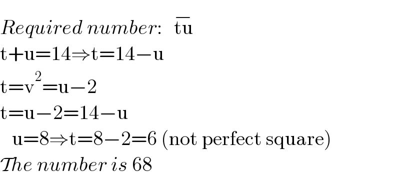 Required number:   tu^(−)   t+u=14⇒t=14−u  t=v^2 =u−2  t=u−2=14−u     u=8⇒t=8−2=6 (not perfect square)  The number is 68  