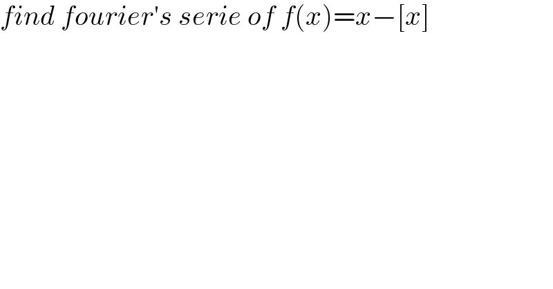 find fourier′s serie of f(x)=x−[x]  