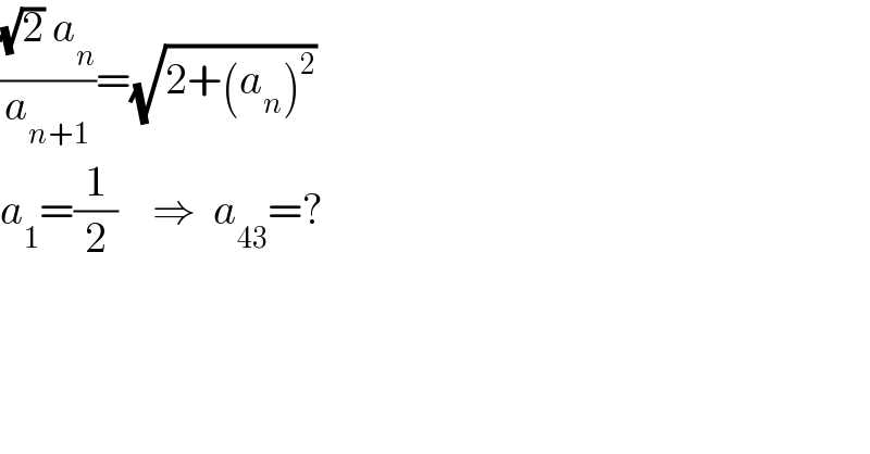 (((√2) a_n )/a_(n+1) )=(√(2+(a_n )^2 ))       a_1 =(1/2)    ⇒  a_(43) =?  