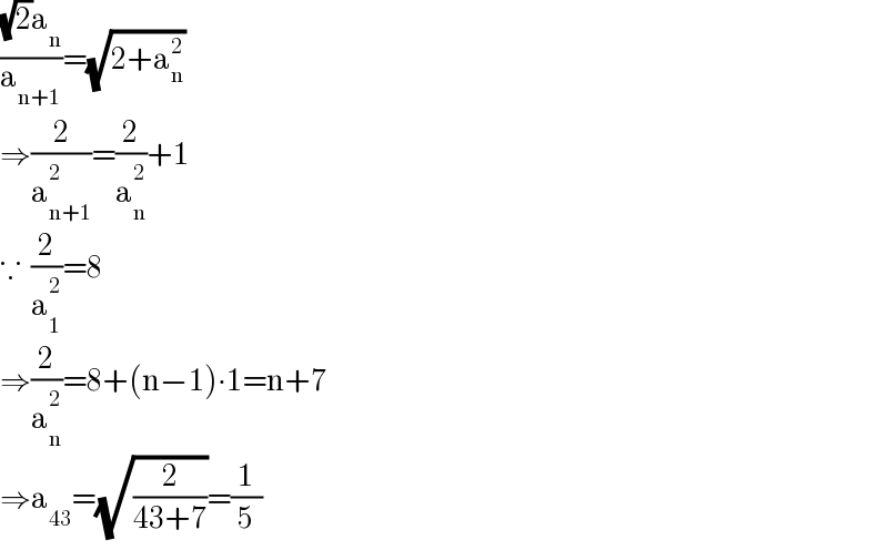 (((√2)a_n )/a_(n+1) )=(√(2+a_n ^2 ))  ⇒(2/a_(n+1) ^2 )=(2/a_n ^2 )+1  ∵  (2/a_1 ^2 )=8  ⇒(2/a_n ^2 )=8+(n−1)∙1=n+7  ⇒a_(43) =(√(2/(43+7)))=(1/5)  
