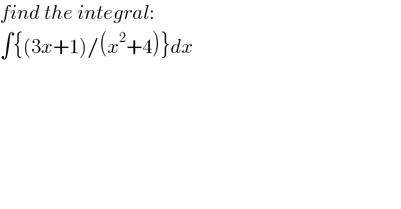 find the integral:  ∫{(3x+1)/(x^2 +4)}dx  