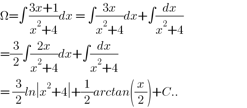 Ω=∫ ((3x+1)/(x^2 +4))dx = ∫((3x)/(x^2 +4))dx+∫(dx/(x^2 +4))  =(3/2)∫((2x)/(x^2 +4))dx+∫(dx/(x^2 +4))  = (3/2)ln∣x^2 +4∣+(1/2)arctan((x/2))+C..  