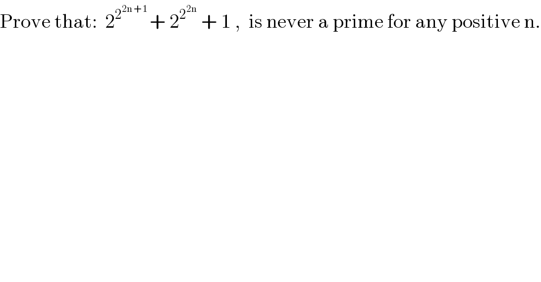 Prove that:  2^(2^(2n + 1)  ) + 2^2^(2n)   + 1 ,  is never a prime for any positive n.  