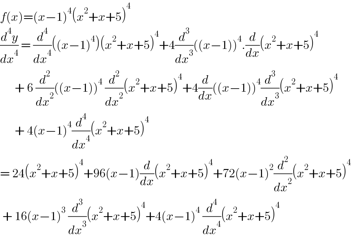 f(x)=(x−1)^4 (x^2 +x+5)^4   (d^4 y/dx^4 ) = (d^4 /dx^4 )((x−1)^4 )(x^2 +x+5)^4 +4(d^3 /dx^3 )((x−1))^4 .(d/dx)(x^2 +x+5)^4         + 6 (d^2 /dx^2 )((x−1))^4  (d^2 /dx^2 )(x^2 +x+5)^4 +4(d/dx)((x−1))^4 (d^3 /dx^3 )(x^2 +x+5)^4         + 4(x−1)^4 (d^4 /dx^4 )(x^2 +x+5)^4   = 24(x^2 +x+5)^4 +96(x−1)(d/dx)(x^2 +x+5)^4 +72(x−1)^2 (d^2 /dx^2 )(x^2 +x+5)^4    + 16(x−1)^3  (d^3 /dx^3 )(x^2 +x+5)^4 +4(x−1)^4  (d^4 /dx^4 )(x^2 +x+5)^4   