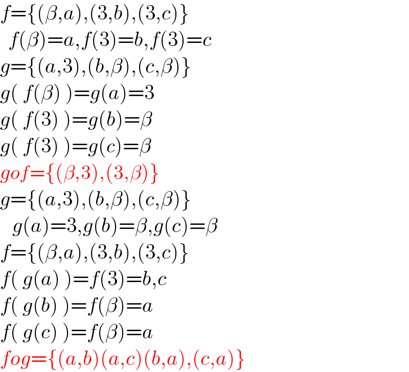 f={(β,a),(3,b),(3,c)}    f(β)=a,f(3)=b,f(3)=c  g={(a,3),(b,β),(c,β)}  g( f(β) )=g(a)=3  g( f(3) )=g(b)=β  g( f(3) )=g(c)=β  gof={(β,3),(3,β)}  g={(a,3),(b,β),(c,β)}     g(a)=3,g(b)=β,g(c)=β  f={(β,a),(3,b),(3,c)}  f( g(a) )=f(3)=b,c  f( g(b) )=f(β)=a  f( g(c) )=f(β)=a  fog={(a,b)(a,c)(b,a),(c,a)}  