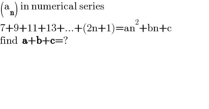 (a_n ) in numerical series  7+9+11+13+...+(2n+1)=an^2 +bn+c  find  a+b+c=?  