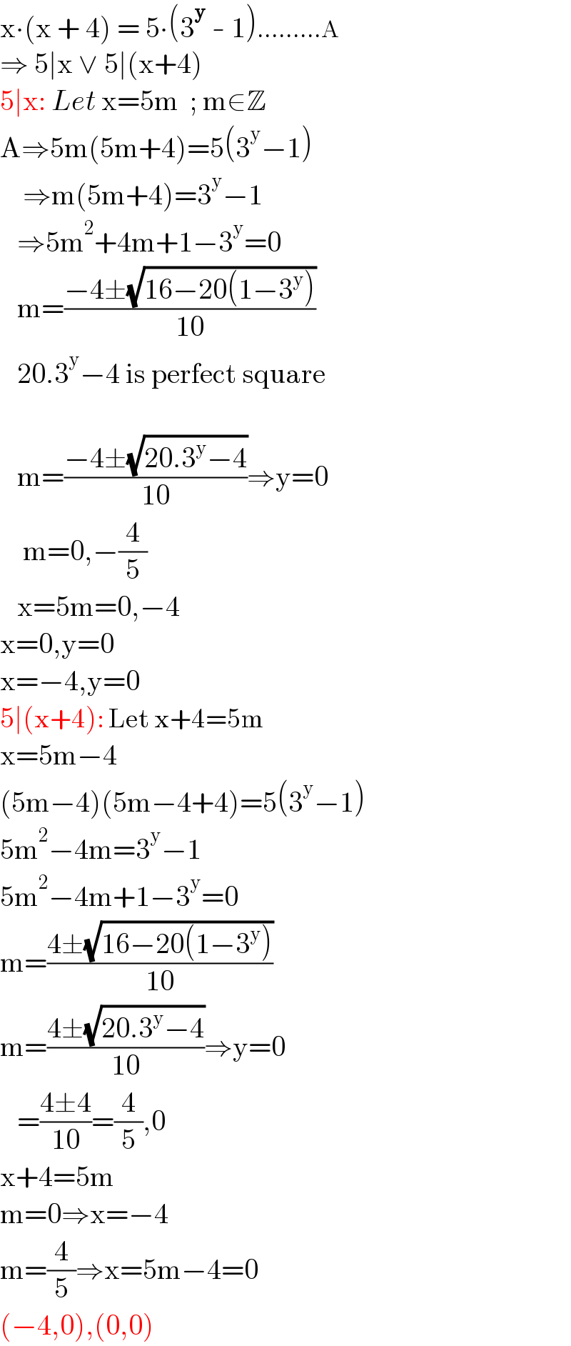 x∙(x + 4) = 5∙(3^y  - 1).........A  ⇒ 5∣x ∨ 5∣(x+4)  5∣x: Let x=5m  ; m∈Z  A⇒5m(5m+4)=5(3^y −1)      ⇒m(5m+4)=3^y −1     ⇒5m^2 +4m+1−3^y =0     m=((−4±(√(16−20(1−3^y ))))/(10))     20.3^y −4 is perfect square       m=((−4±(√(20.3^y −4)))/(10))⇒y=0      m=0,−(4/5)     x=5m=0,−4  x=0,y=0  x=−4,y=0  5∣(x+4): Let x+4=5m  x=5m−4  (5m−4)(5m−4+4)=5(3^y −1)  5m^2 −4m=3^y −1  5m^2 −4m+1−3^y =0  m=((4±(√(16−20(1−3^y ))))/(10))  m=((4±(√(20.3^y −4)))/(10))⇒y=0     =((4±4)/(10))=(4/5),0  x+4=5m  m=0⇒x=−4  m=(4/5)⇒x=5m−4=0  (−4,0),(0,0)  