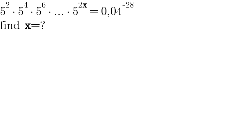 5^2  ∙ 5^4  ∙ 5^6  ∙ ... ∙ 5^(2x)  = 0,04^(-28)   find  x=?  