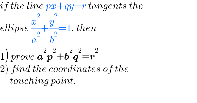 if the line px+qy=r tangents the  ellipse (x^2 /a^2 )+(y^2 /b^2 )=1, then   1) prove a^2 p^2 +b^2 q^2 =r^2    2) find the coordinates of the        touching point.  