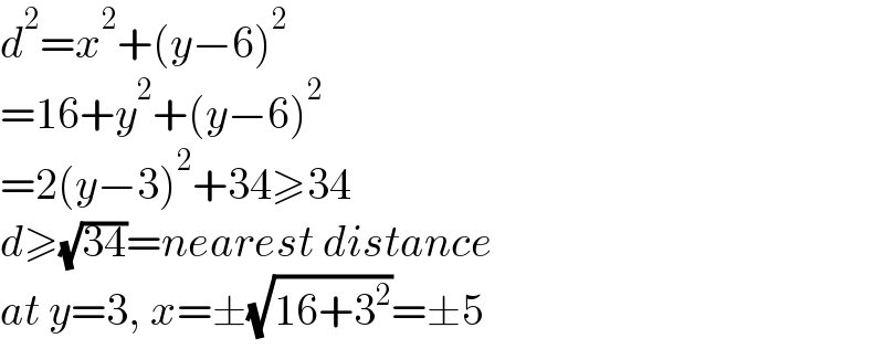 d^2 =x^2 +(y−6)^2   =16+y^2 +(y−6)^2   =2(y−3)^2 +34≥34  d≥(√(34))=nearest distance  at y=3, x=±(√(16+3^2 ))=±5  