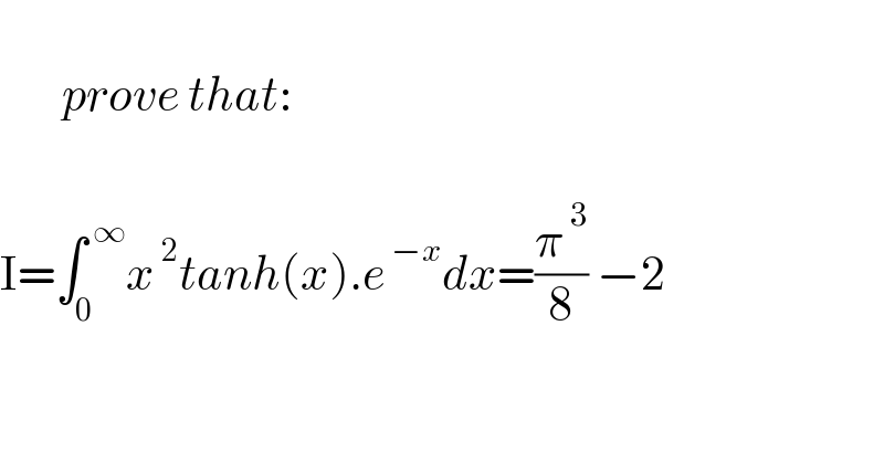         prove that:    I=∫_0 ^( ∞) x^( 2) tanh(x).e^( −x) dx=(π^( 3) /8) −2           