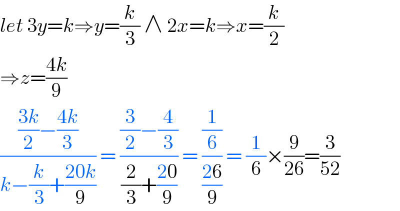 let 3y=k⇒y=(k/3) ∧ 2x=k⇒x=(k/2)  ⇒z=((4k)/9)  ((((3k)/2)−((4k)/3))/(k−(k/3)+((20k)/9))) = (((3/2)−(4/3))/((2/3)+((20)/9))) = ((1/6)/((26)/9)) = (1/6)×(9/(26))=(3/(52))  