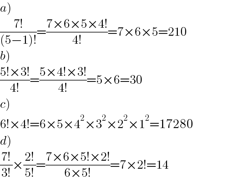 a)  ((7!)/((5−1)!))=((7×6×5×4!)/(4!))=7×6×5=210  b)  ((5!×3!)/(4!))=((5×4!×3!)/(4!))=5×6=30  c)  6!×4!=6×5×4^2 ×3^2 ×2^2 ×1^2 =17280  d)  ((7!)/(3!))×((2!)/(5!))=((7×6×5!×2!)/(6×5!))=7×2!=14  