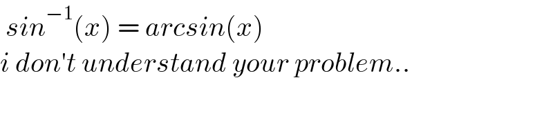  sin^(−1) (x) = arcsin(x)   i don′t understand your problem..  