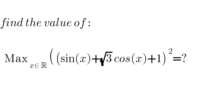    find the value of :       Max_( x∈ R)  ( (sin(x)+(√3) cos(x)+1)^( 2) =?    