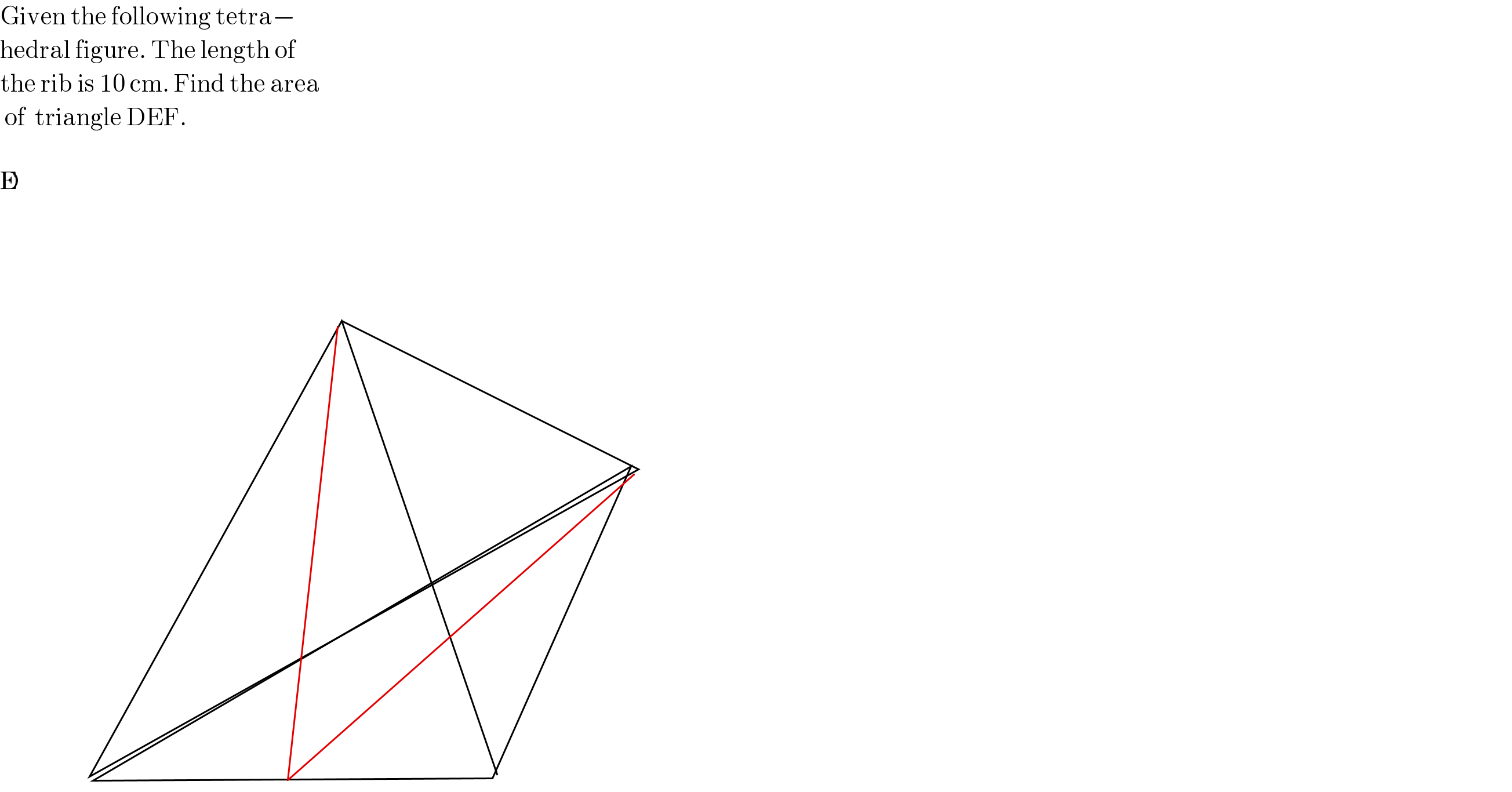 Given the following tetra−  hedral figure. The length of   the rib is 10 cm. Find the area   of  triangle DEF.      