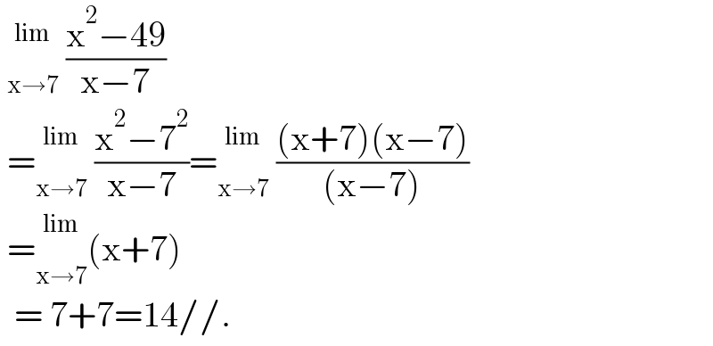   _(x→7) ^(lim)  ((x^2 −49)/(x−7))   = _(x→7) ^(lim)  ((x^2 −7^2 )/(x−7))= _(x→7) ^(lim)  (((x+7)(x−7))/((x−7)))   = _(x→7) ^(lim) (x+7)    = 7+7=14//.  