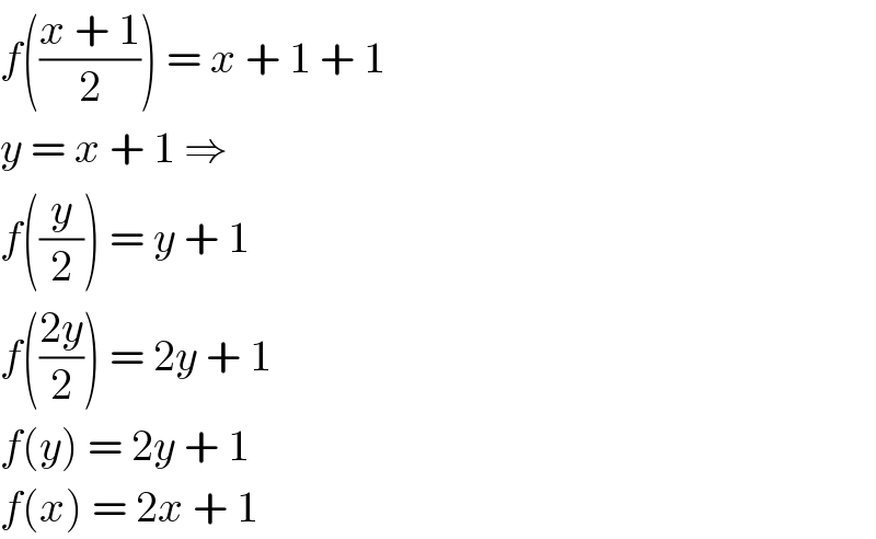 f(((x + 1)/2)) = x + 1 + 1  y = x + 1 ⇒  f((y/2)) = y + 1  f(((2y)/2)) = 2y + 1  f(y) = 2y + 1  f(x) = 2x + 1  