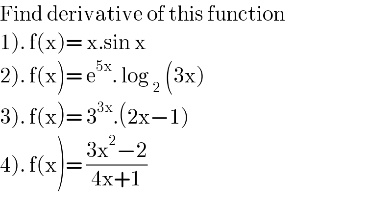 Find derivative of this function  1). f(x)= x.sin x  2). f(x)= e^(5x) . log _2  (3x)  3). f(x)= 3^(3x) .(2x−1)  4). f(x)= ((3x^2 −2)/(4x+1))  