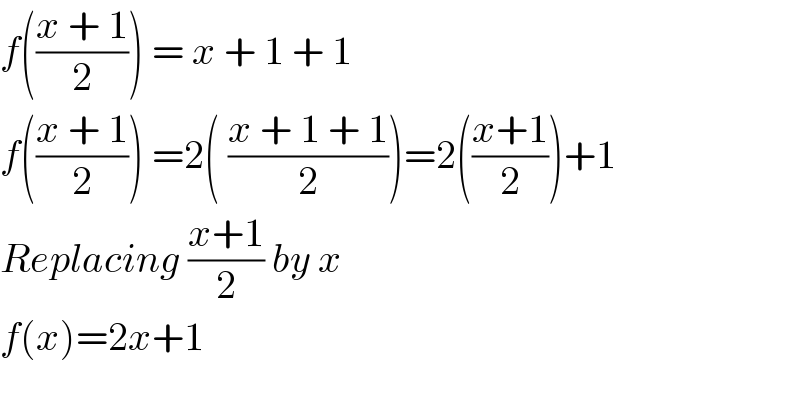 f(((x + 1)/2)) = x + 1 + 1  f(((x + 1)/2)) =2( ((x + 1 + 1)/2))=2(((x+1)/2))+1  Replacing ((x+1)/2) by x  f(x)=2x+1    
