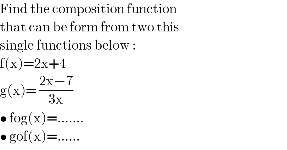 Find the composition function  that can be form from two this  single functions below :  f(x)=2x+4   g(x)= ((2x−7)/(3x))  • fog(x)=.......  • gof(x)=......  