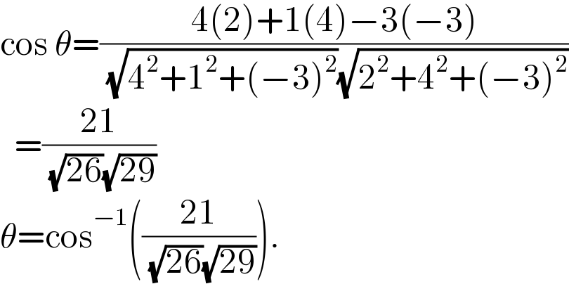 cos θ=((4(2)+1(4)−3(−3))/( (√(4^2 +1^2 +(−3)^2 ))(√(2^2 +4^2 +(−3)^2 ))))    =((21)/( (√(26))(√(29))))  θ=cos^(−1) (((21)/( (√(26))(√(29))))).  