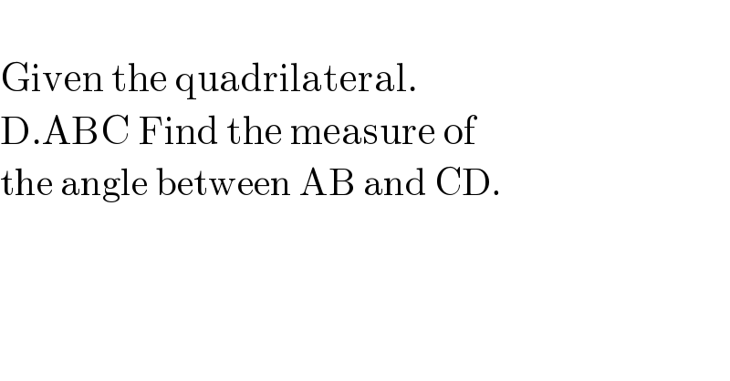   Given the quadrilateral.  D.ABC Find the measure of  the angle between AB and CD.  