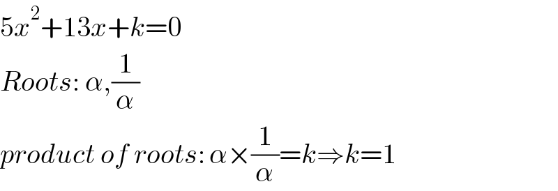 5x^2 +13x+k=0  Roots: α,(1/α)  product of roots: α×(1/α)=k⇒k=1  