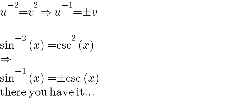 u^(−2) =v^2  ⇒ u^(−1) =±v    sin^(−2)  (x) =csc^2  (x)  ⇒  sin^(−1)  (x) =±csc (x)  there you have it...  