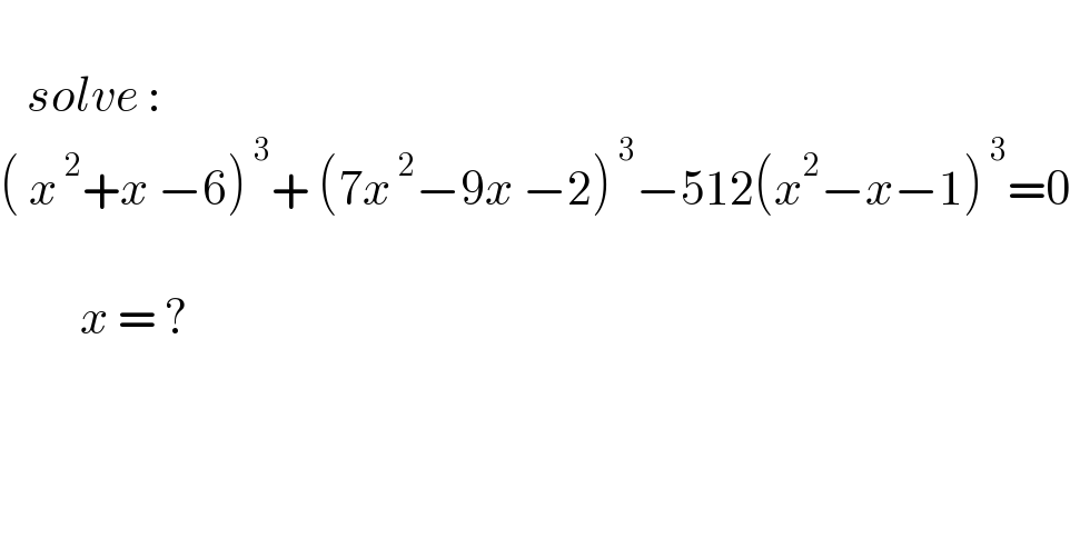      solve :  ( x^( 2) +x −6)^( 3) + (7x^( 2) −9x −2)^( 3) −512(x^2 −x−1)^( 3) =0             x = ?    
