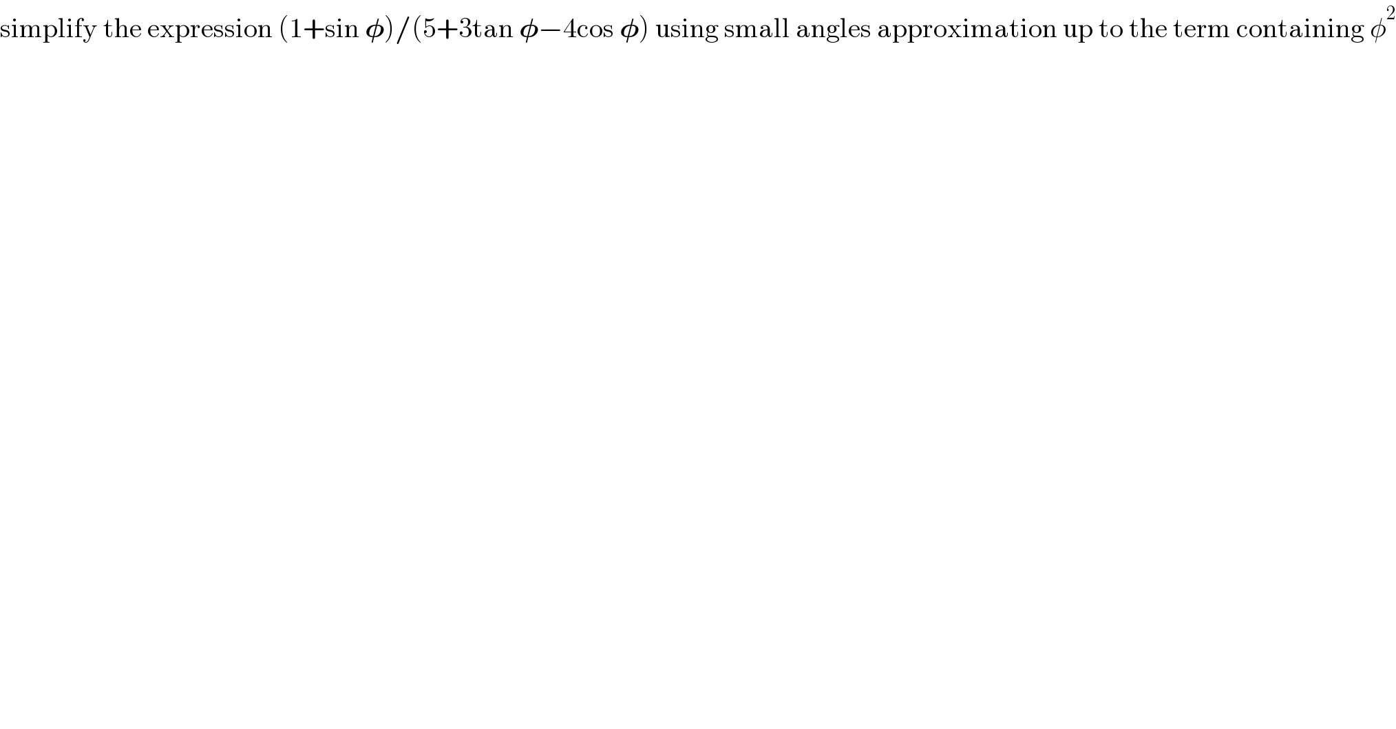 simplify the expression (1+sin 𝛗)/(5+3tan 𝛗−4cos 𝛗) using small angles approximation up to the term containing φ^2   