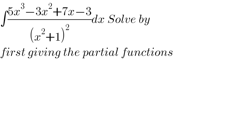 ∫((5x^3 −3x^2 +7x−3)/((x^2 +1)^2 ))dx Solve by   first giving the partial functions   
