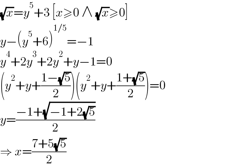 (√x)=y^5 +3 [x≥0 ∧ (√x)≥0]  y−(y^5 +6)^(1/5) =−1  y^4 +2y^3 +2y^2 +y−1=0  (y^2 +y+((1−(√5))/2))(y^2 +y+((1+(√5))/2))=0  y=((−1+(√(−1+2(√5))))/2)  ⇒ x=((7+5(√5))/2)  