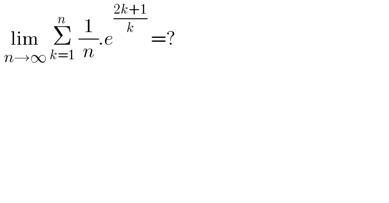  lim_(n→∞)  Σ_(k=1) ^n  (1/n).e^((2k+1)/k)  =?  