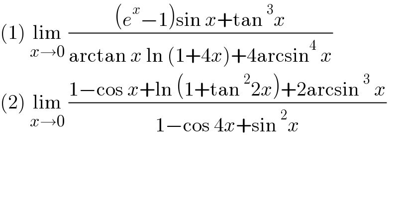 (1) lim_(x→0)  (((e^x −1)sin x+tan^3 x)/(arctan x ln (1+4x)+4arcsin^4  x))   (2) lim_(x→0)  ((1−cos x+ln (1+tan^2 2x)+2arcsin^3  x)/(1−cos 4x+sin^2 x))  